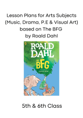 Lesson Plans for Arts Subjects (Music, Drama, P.E & Visual Art) based on The BFG by Roald Dahl for 5th & 6th Class